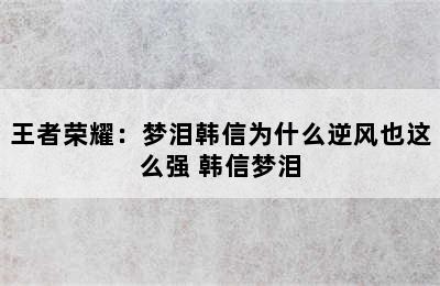 王者荣耀：梦泪韩信为什么逆风也这么强 韩信梦泪